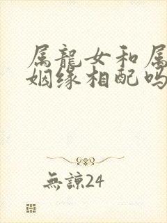 属龙女和属蛇男姻缘相配吗