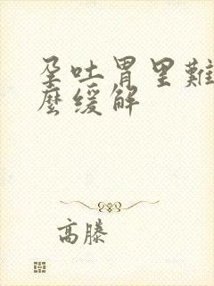 孕吐胃里难受怎么缓解