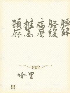 颈椎病胳膊麻手麻怎么缓解