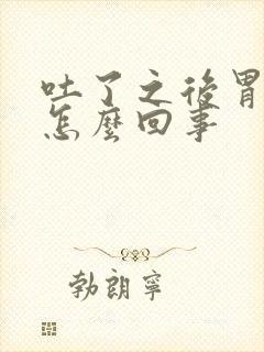 吐了之后胃疼是怎么回事