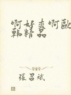 啊好爽啊欧美日韩精品