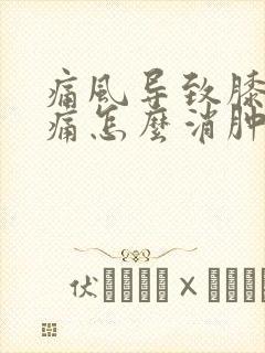 痛风导致膝盖肿痛怎么消肿止痛