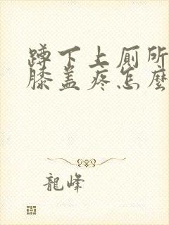 蹲下上厕所起来膝盖疼怎么治