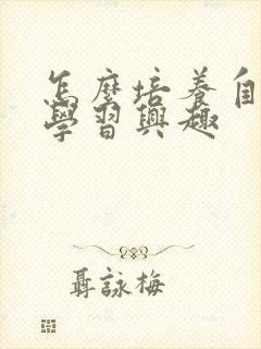 怎么培养自己的学习兴趣