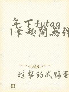 年下futagl笔趣阁无弹窗