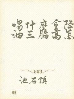 喝什么会降低甘油三脂高怎么办