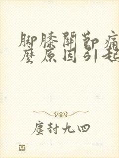 脚膝关节痛是什么原因引起的