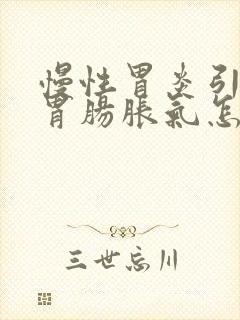 慢性胃炎引起的胃肠胀气怎么办