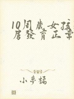 10周岁女孩乳房发育正常吗