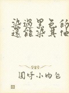 染过黑色的头发还能染其他颜色吗