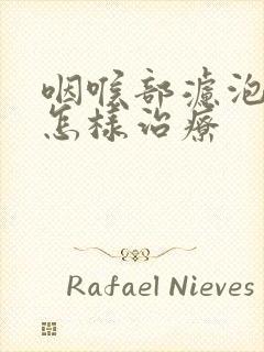 咽喉部滤泡增生怎样治疗