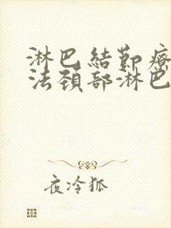 淋巴结节疗法方法颈部淋巴结节治疗方法