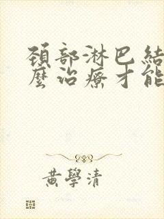 颈部淋巴结节怎么治疗才能消除封面