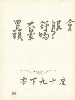 胃不舒服会引起头晕吗?