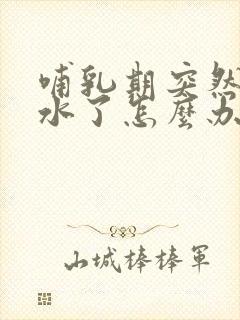 哺乳期突然没奶水了怎么办?