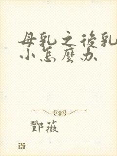 母乳之后乳房变小怎么办