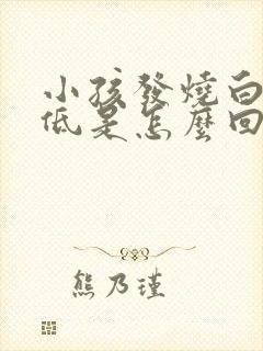 小孩发烧白细胞低是怎么回事?