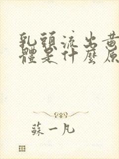 乳头流出黄色液体是什么原因