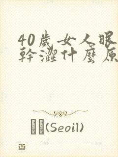 40岁女人眼睛干涩什么原因