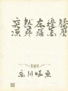 突然左边膝盖受凉疼痛怎么办