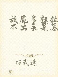 放屁多想拉屎拉不出来是怎么回事