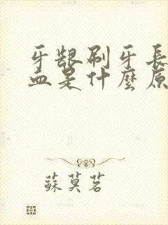 牙龈刷牙长期出血是什么原因封面