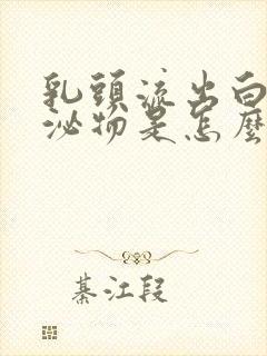 乳头流出白色分泌物是怎么回事