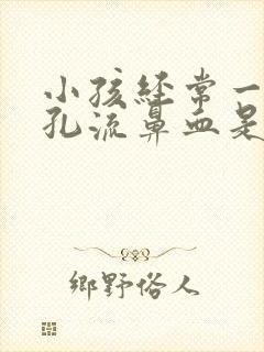 小孩经常一个鼻孔流鼻血是什么原因导致的