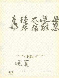 产后不喂母乳涨奶疼痛难忍怎么办