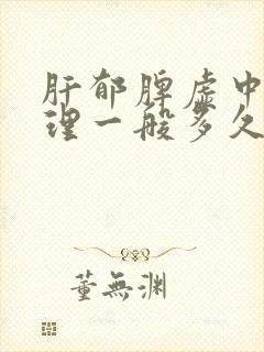 肝郁脾虚中药调理一般多久见效