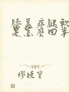 膝盖疼腿软无力是怎么回事