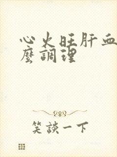 心火旺肝血虚怎么调理