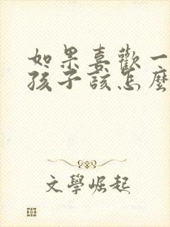 如果喜欢一个女孩子该怎么办