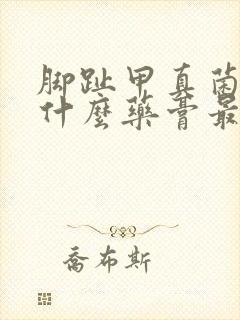 脚趾甲真菌感染什么药膏最好用