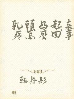 乳头凸起来有点疼怎么回事封面