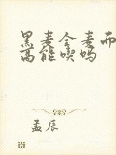 黑麦全麦面血糖高能吃吗