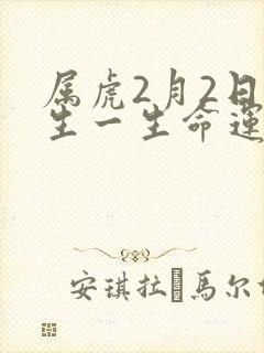 属虎2月2日出生一生命运如何