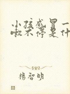 小孩感冒一直咳嗽不停是什么原因