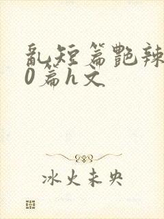 乱短篇艳辣500篇h文封面