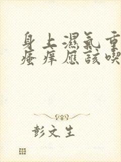 身上湿气重皮肤瘙痒应该吃什么药好封面