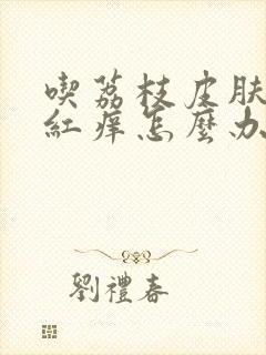 吃荔枝皮肤过敏红痒怎么办