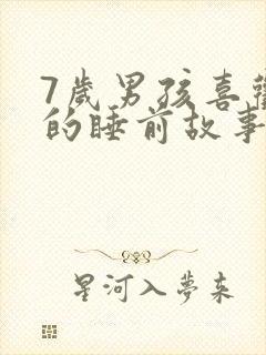 7岁男孩喜欢听的睡前故事