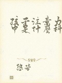 孩子注意力不集中是什么科室