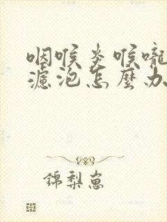 咽喉炎喉咙壁长滤泡怎么办