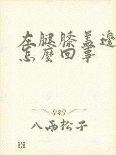 左腿膝盖边疼是怎么回事