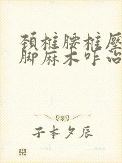 颈椎腰椎压迫手脚麻木咋治疗