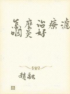 怎么治疗滤泡性咽炎好