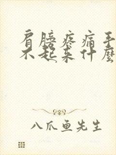 肩膀疼痛手臂抬不起来什么原因挂什么科