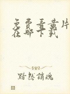 免费看黄片软件在哪下载