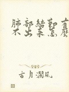 肺部结节有痰咳不出来怎么办